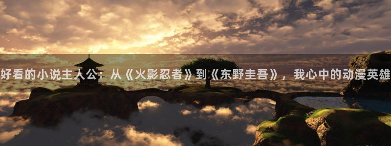 奇漫屋漫画人气作品：好看的小说主人公：从《火影忍者》到《东野圭吾》，我心中的动漫英雄配图