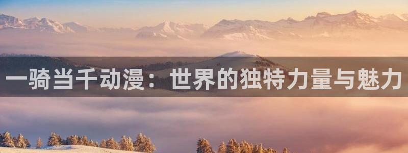 奇漫屋漫画排行榜：一骑当千动漫：世界的独特力量与魅力配图