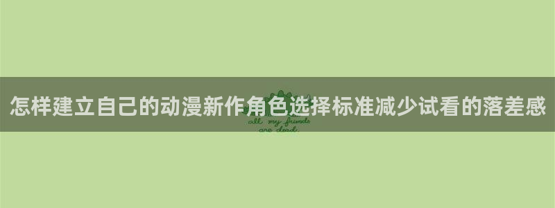 奇漫屋今日更新：怎样建立自己的动漫新作角色选择标准减少试看的落差感配图