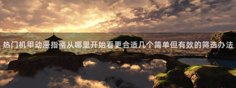 奇漫屋漫画目录大全:热门机甲动漫指南从哪里开始看更合适几个简单但有效的筛选办法配图