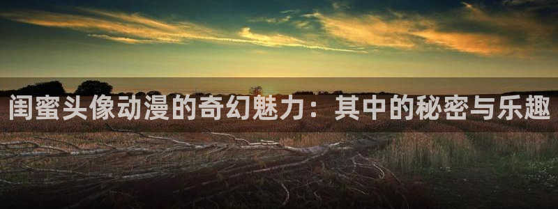 奇漫屋漫画哪个网站可以看：闺蜜头像动漫的奇幻魅力：其中的秘密与乐趣配图