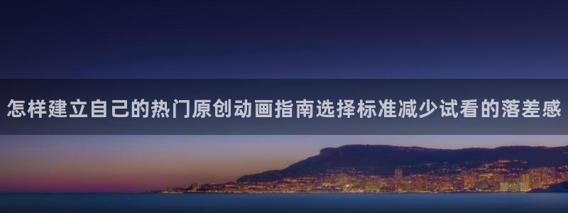 奇漫屋全部漫画：怎样建立自己的热门原创动画指南选择标准减少试看的落差感配图