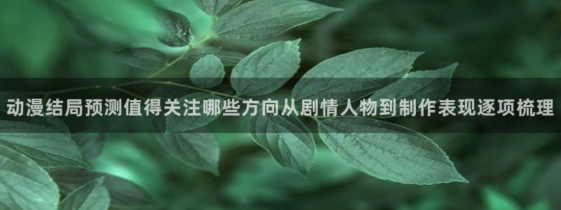 奇漫屋热血漫画：动漫结局预测值得关注哪些方向从剧情人物到制作表现逐项梳理配图