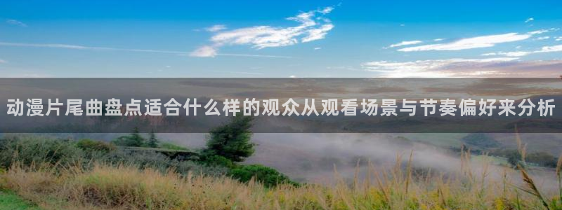 奇漫屋漫画网页版在线阅读：动漫片尾曲盘点适合什么样的观众从观看场景与节奏偏好来分析配图