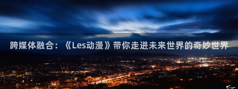 奇漫屋漫画分类大全：跨媒体融合：《Les动漫》带你走进未来世界的奇妙世界配图