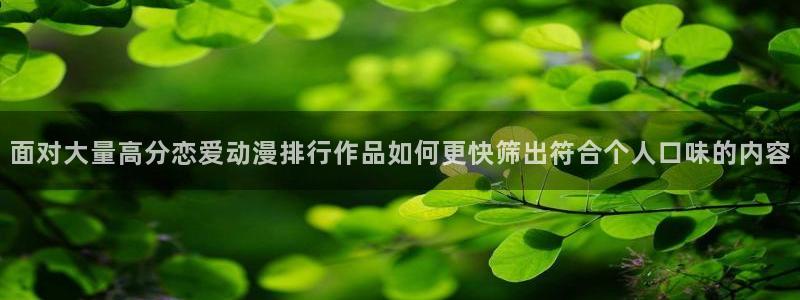 奇漫屋漫画连载排行:面对大量高分恋爱动漫排行作品如何更快筛出符合个人口味的内容配图