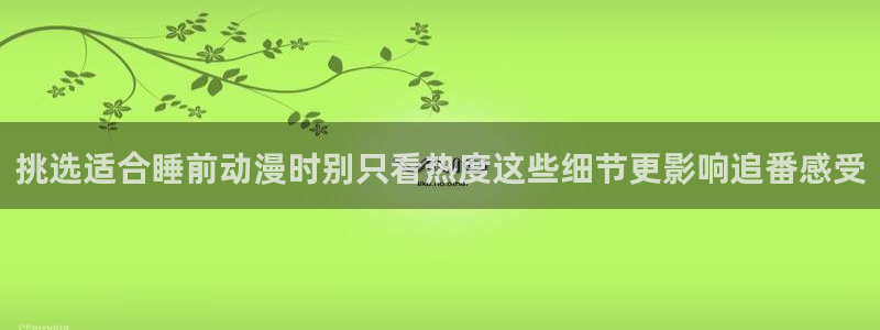 奇漫屋漫画首页：挑选适合睡前动漫时别只看热度这些细节更影响追番感受配图