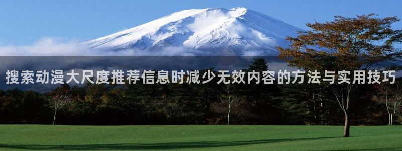 奇漫屋漫画推荐：搜索动漫大尺度推荐信息时减少无效内容的方法与实用技巧配图