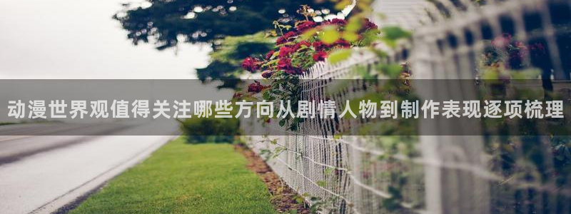 奇漫屋漫画在线阅读：动漫世界观值得关注哪些方向从剧情人物到制作表现逐项梳理配图
