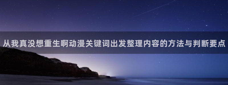 奇漫屋免费观看:从我真没想重生啊动漫关键词出发整理内容的方法与判断要点配图