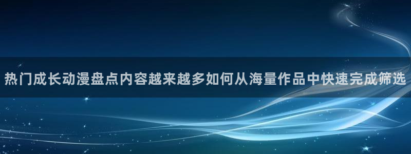 奇漫屋热门分类：热门成长动漫盘点内容越来越多如何从海量作品中快速完成筛选配图