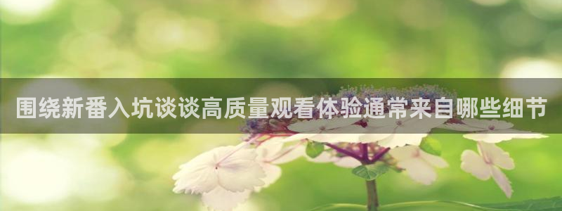 奇漫屋漫画高清版:围绕新番入坑谈谈高质量观看体验通常来自哪些细节配图